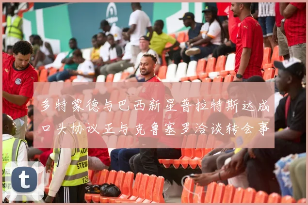 多特蒙德与巴西新星普拉特斯达成口头协议正与克鲁塞罗洽谈转会事宜
