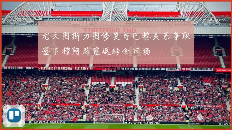 尤文图斯力图修复与巴黎关系争取签下穆阿尼重返转会市场