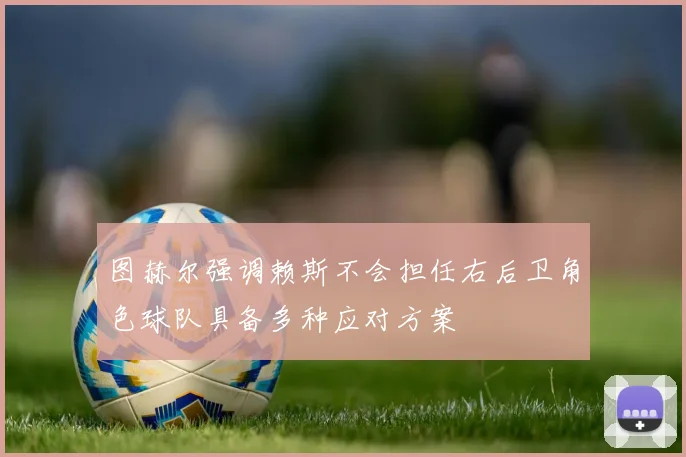 图赫尔强调赖斯不会担任右后卫角色球队具备多种应对方案