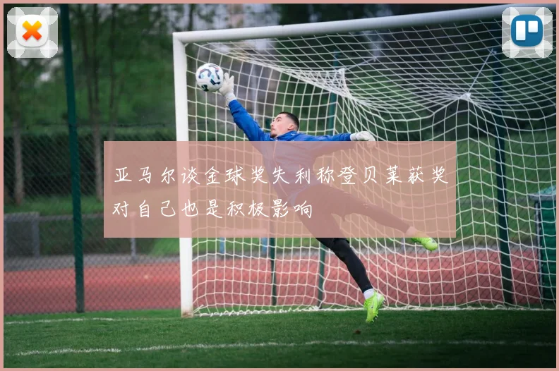 亚马尔谈金球奖失利称登贝莱获奖对自己也是积极影响