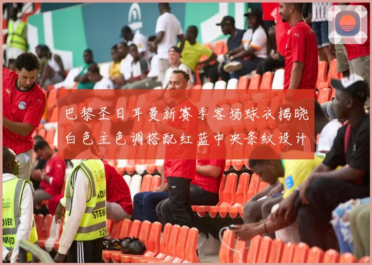 巴黎圣日耳曼新赛季客场球衣揭晓白色主色调搭配红蓝中央条纹设计