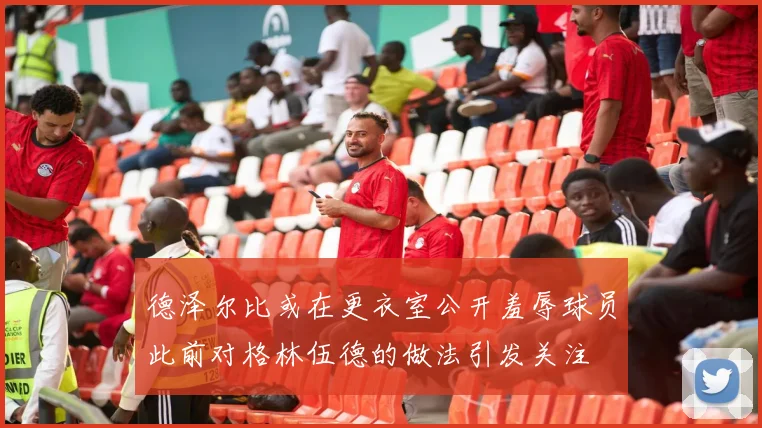 德泽尔比或在更衣室公开羞辱球员此前对格林伍德的做法引发关注